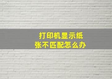 打印机显示纸张不匹配怎么办