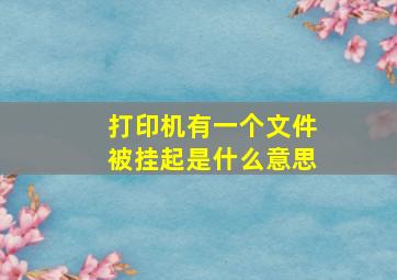 打印机有一个文件被挂起是什么意思