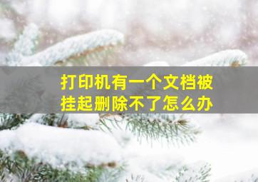 打印机有一个文档被挂起删除不了怎么办