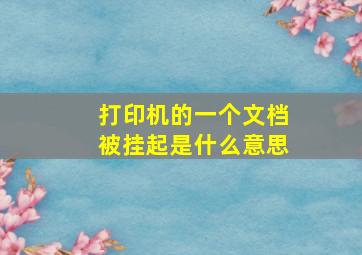 打印机的一个文档被挂起是什么意思