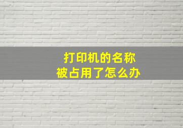 打印机的名称被占用了怎么办