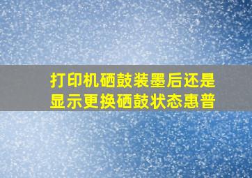 打印机硒鼓装墨后还是显示更换硒鼓状态惠普