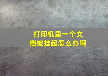 打印机里一个文档被挂起怎么办啊