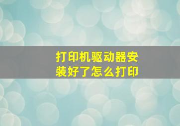 打印机驱动器安装好了怎么打印