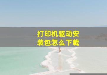 打印机驱动安装包怎么下载