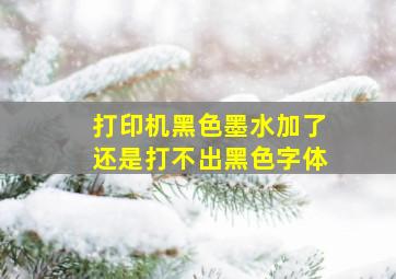 打印机黑色墨水加了还是打不出黑色字体