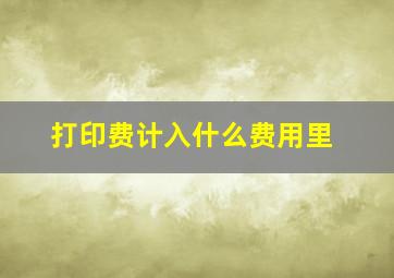 打印费计入什么费用里