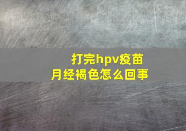 打完hpv疫苗月经褐色怎么回事