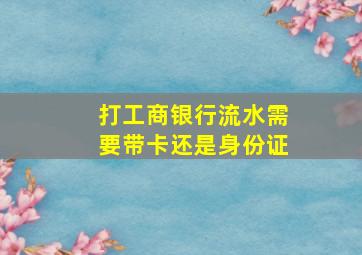 打工商银行流水需要带卡还是身份证