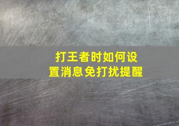 打王者时如何设置消息免打扰提醒