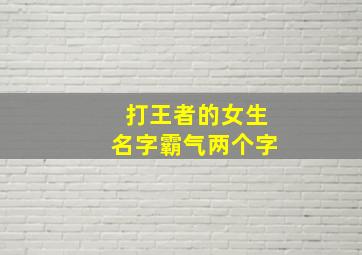 打王者的女生名字霸气两个字