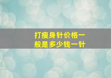 打瘦身针价格一般是多少钱一针