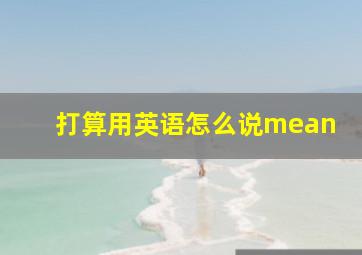 打算用英语怎么说mean