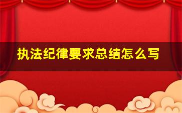 执法纪律要求总结怎么写