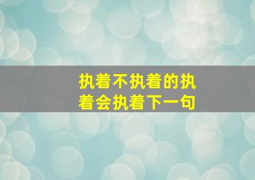 执着不执着的执着会执着下一句