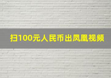 扫100元人民币出凤凰视频