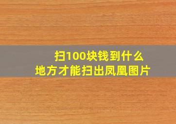 扫100块钱到什么地方才能扫出凤凰图片