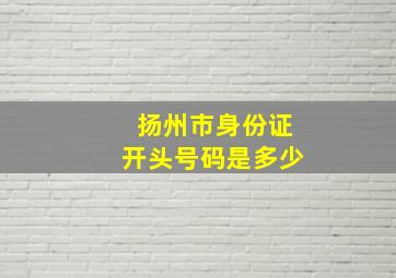 扬州市身份证开头号码是多少