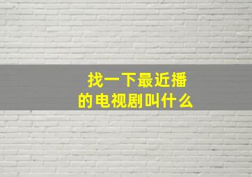 找一下最近播的电视剧叫什么