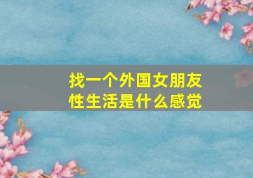 找一个外国女朋友性生活是什么感觉