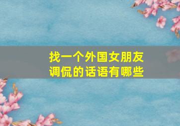 找一个外国女朋友调侃的话语有哪些