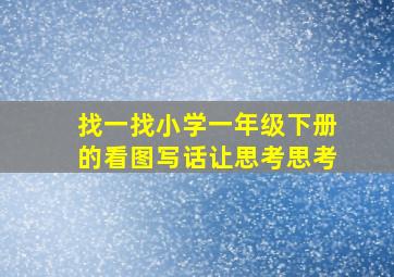 找一找小学一年级下册的看图写话让思考思考