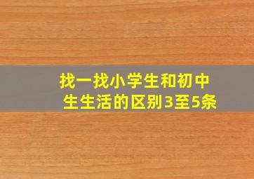 找一找小学生和初中生生活的区别3至5条