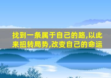 找到一条属于自己的路,以此来扭转局势,改变自己的命运