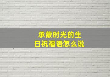 承蒙时光的生日祝福语怎么说