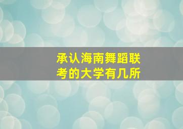 承认海南舞蹈联考的大学有几所