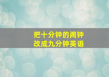 把十分钟的闹钟改成九分钟英语