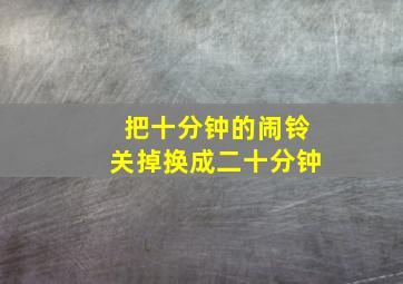 把十分钟的闹铃关掉换成二十分钟