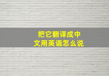 把它翻译成中文用英语怎么说