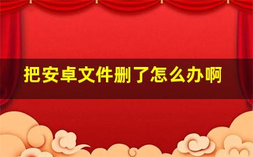 把安卓文件删了怎么办啊