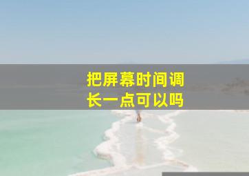 把屏幕时间调长一点可以吗