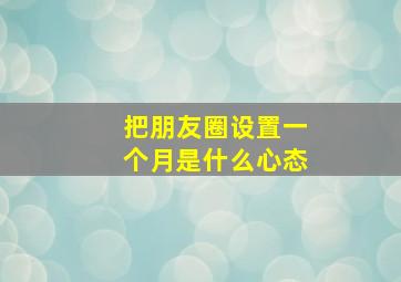 把朋友圈设置一个月是什么心态