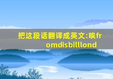 把这段话翻译成英文:唉fromdisbilllond