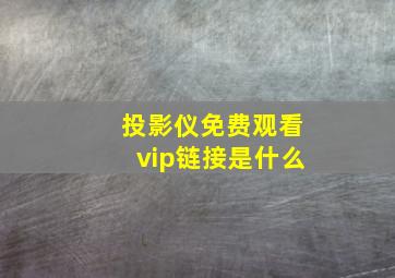 投影仪免费观看vip链接是什么