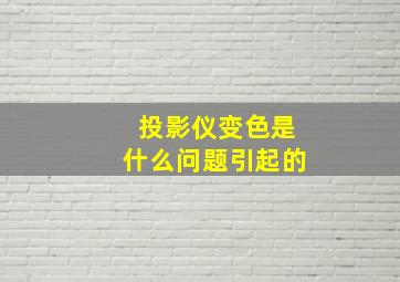 投影仪变色是什么问题引起的