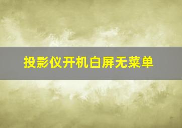 投影仪开机白屏无菜单