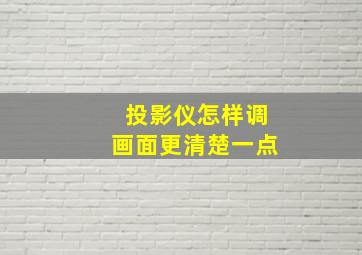 投影仪怎样调画面更清楚一点