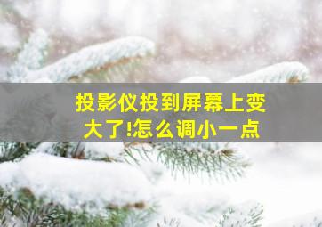 投影仪投到屏幕上变大了!怎么调小一点