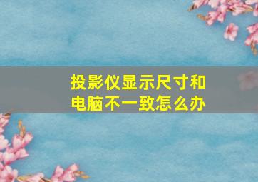 投影仪显示尺寸和电脑不一致怎么办