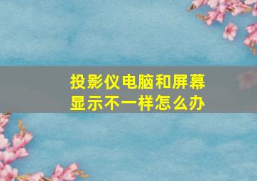 投影仪电脑和屏幕显示不一样怎么办