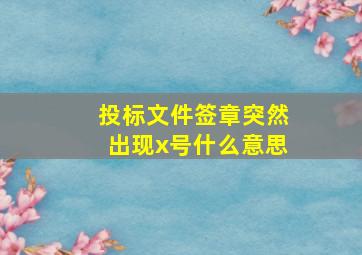 投标文件签章突然出现x号什么意思