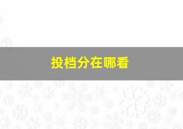 投档分在哪看