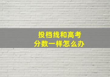 投档线和高考分数一样怎么办