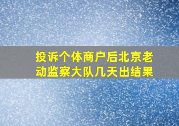 投诉个体商户后北京老动监察大队几天出结果