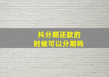 抖分期还款的时候可以分期吗