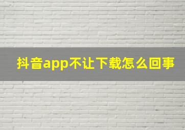 抖音app不让下载怎么回事